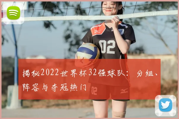 揭秘2022世界杯32强球队:分组、阵容与夺冠热门