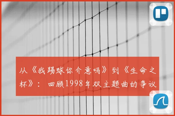 从《我踢球你介意吗》到《生命之杯》:回顾1998年双主题曲的争议