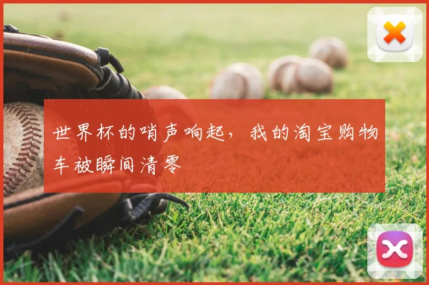 世界杯的哨声响起,我的淘宝购物车被瞬间清零