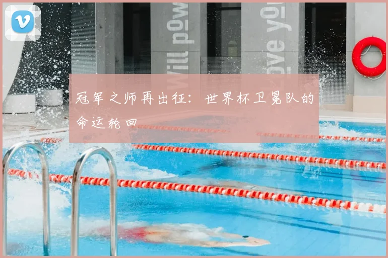 冠军之师再出征:世界杯卫冕队的命运轮回