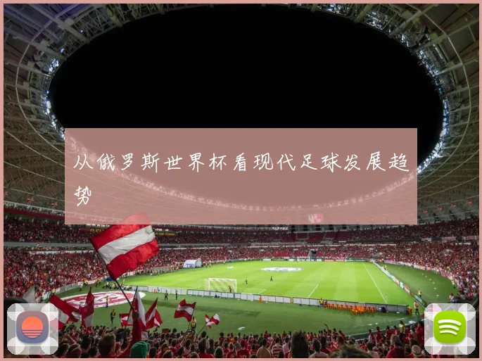 从俄罗斯世界杯看现代足球发展趋势