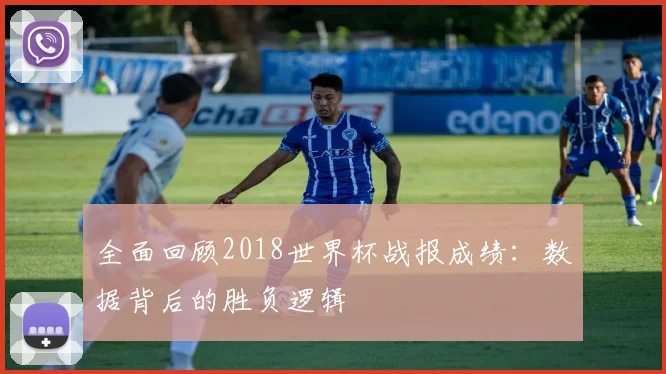全面回顾2018世界杯战报成绩:数据背后的胜负逻辑