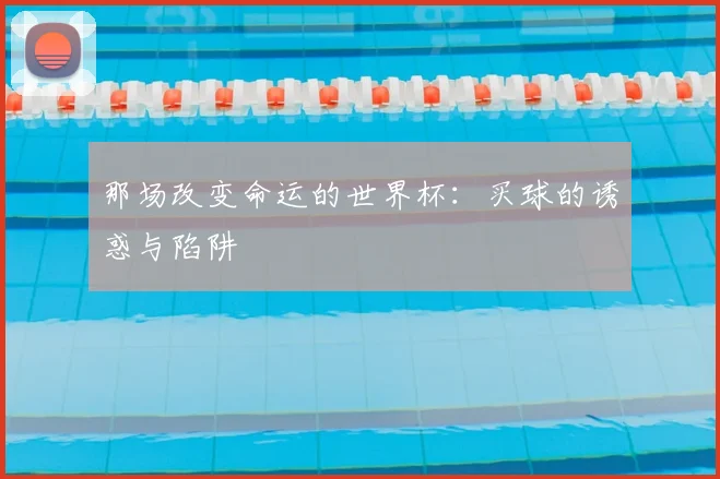 那场改变命运的世界杯:买球的诱惑与陷阱