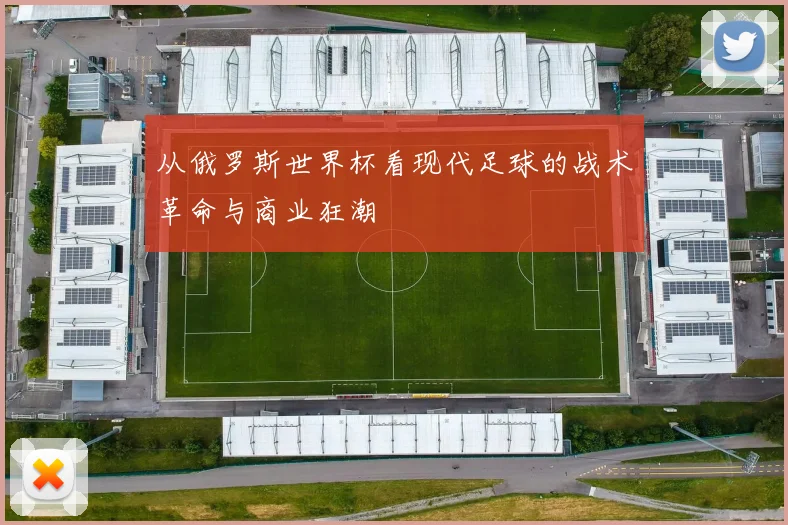 从俄罗斯世界杯看现代足球的战术革命与商业狂潮