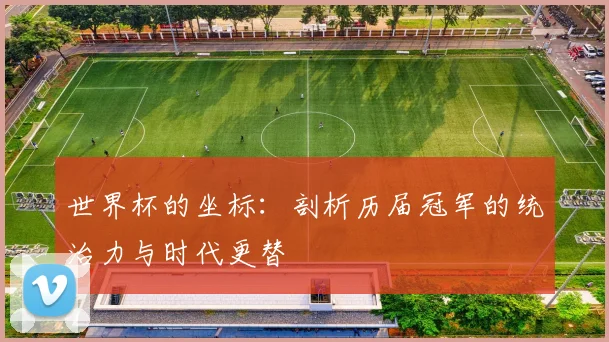 世界杯的坐标:剖析历届冠军的统治力与时代更替