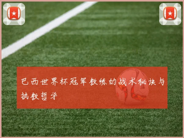 巴西世界杯冠军教练的战术秘诀与执教哲学