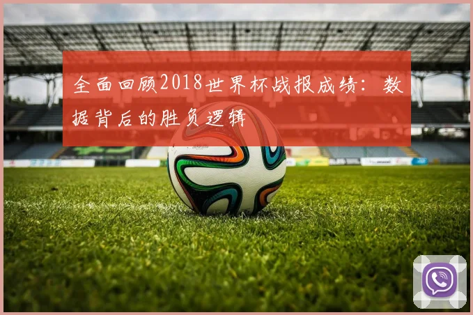 全面回顾2018世界杯战报成绩:数据背后的胜负逻辑