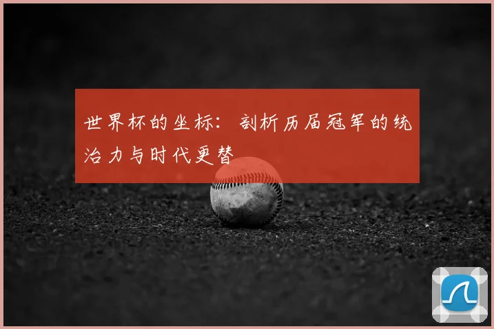 世界杯的坐标:剖析历届冠军的统治力与时代更替