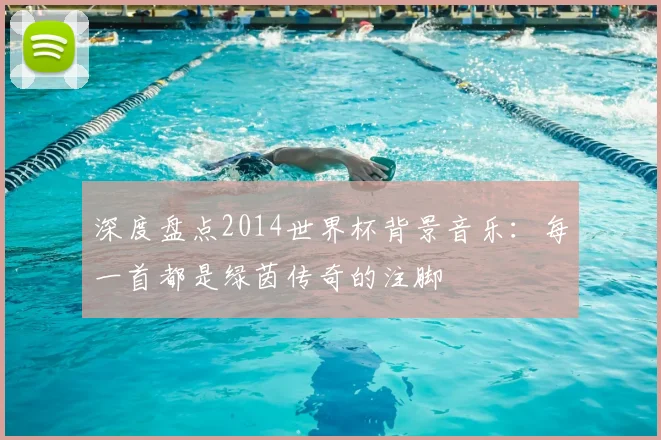 深度盘点2014世界杯背景音乐：每一首都是绿茵传奇的注脚