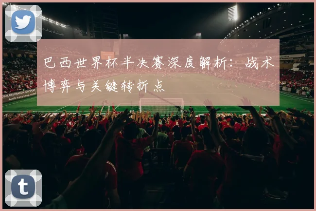 巴西世界杯半决赛深度解析：战术博弈与关键转折点