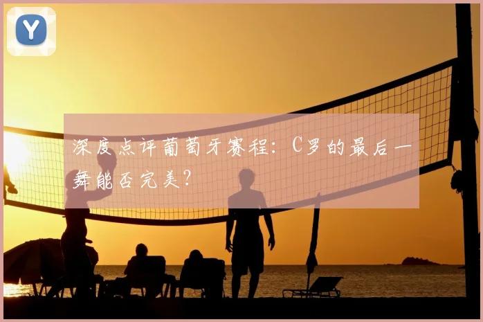 深度点评葡萄牙赛程：C罗的最后一舞能否完美？
