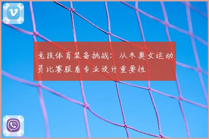 竞技体育装备挑战：从冬奥女运动员比赛服看专业设计重要性