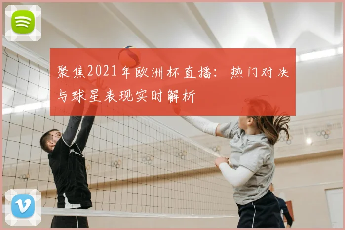 聚焦2021年欧洲杯直播：热门对决与球星表现实时解析