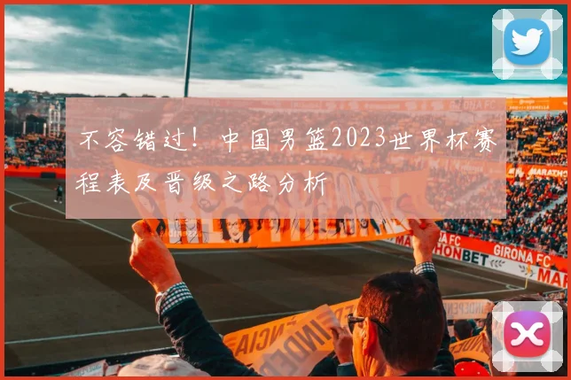 不容错过！中国男篮2023世界杯赛程表及晋级之路分析