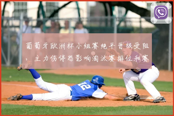 葡萄牙欧洲杯小组赛绝平晋级受阻，主力伤停恐影响淘汰赛排位和赛程