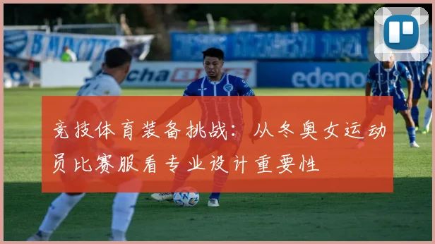 竞技体育装备挑战：从冬奥女运动员比赛服看专业设计重要性