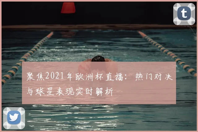聚焦2021年欧洲杯直播：热门对决与球星表现实时解析