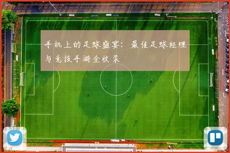 手机上的足球盛宴：最佳足球经理与竞技手游全收录