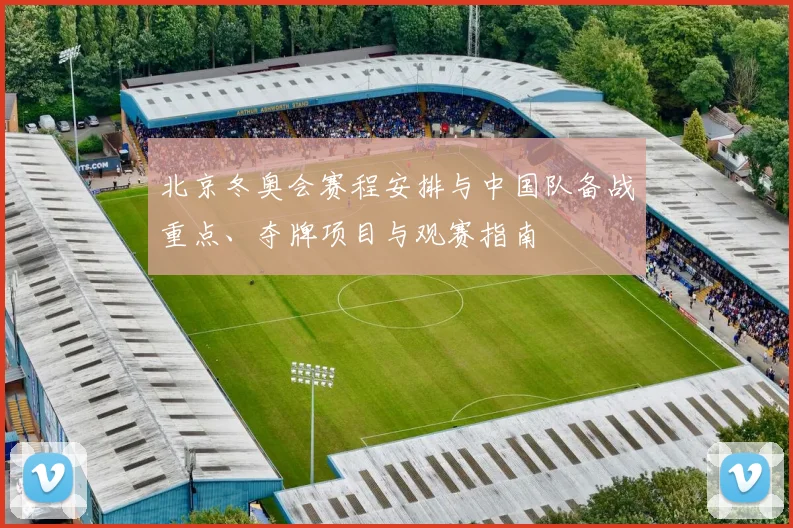 北京冬奥会赛程安排与中国队备战重点、夺牌项目与观赛指南